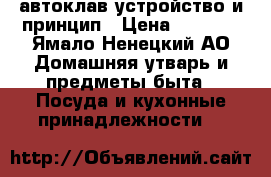 автоклав устройство и принцип › Цена ­ 8 100 - Ямало-Ненецкий АО Домашняя утварь и предметы быта » Посуда и кухонные принадлежности   